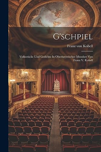 G'schpiel: Volksstücke Und Gedichte In Oberbayerischer Mundart Von Franz V. Kobell