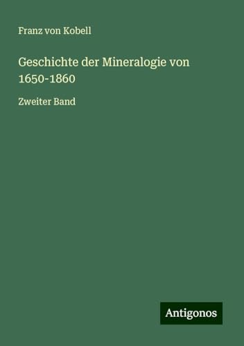 Geschichte der Mineralogie von 1650-1860: Zweiter Band von Antigonos Verlag