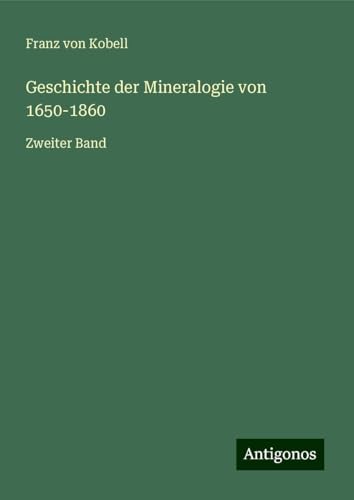 Geschichte der Mineralogie von 1650-1860: Zweiter Band von Antigonos Verlag