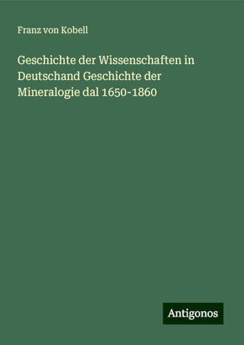 Geschichte der Wissenschaften in Deutschand Geschichte der Mineralogie dal 1650-1860 von Antigonos Verlag
