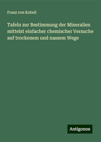 Tafeln zur Bestimmung der Mineralien mittelst einfacher chemischer Versuche auf trockenem und nassem Wege von Antigonos Verlag