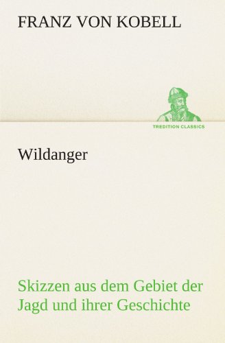 Wildanger: Skizzen aus dem Gebiet der Jagd und ihrer Geschichte (TREDITION CLASSICS)