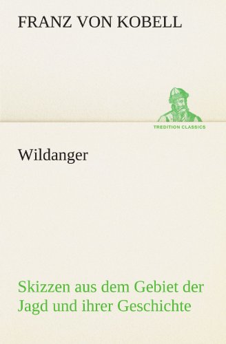 Wildanger: Skizzen aus dem Gebiet der Jagd und ihrer Geschichte (TREDITION CLASSICS)