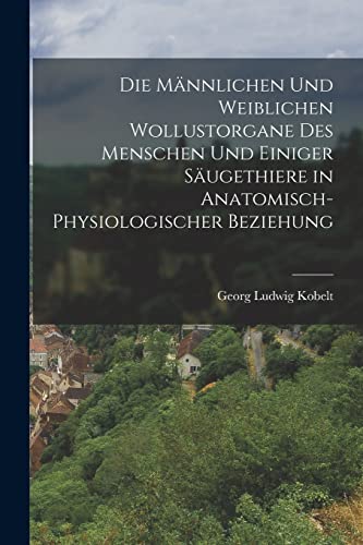 Die Männlichen und weiblichen Wollustorgane des Menschen und einiger Säugethiere in Anatomisch-physiologischer Beziehung von Legare Street Press