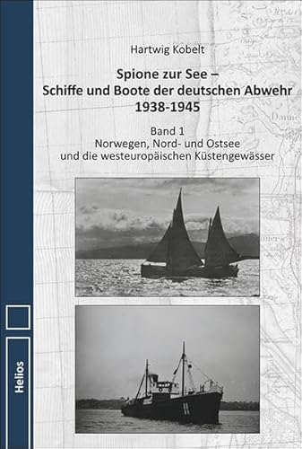 Spione zur See – Schiffe und Boote der deutschen Abwehr 1938-1945: Band 1 Norwegen, Nord- und Ostsee und die westeuropäischen Küstengewässer von Helios