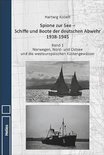 Spione zur See – Schiffe und Boote der deutschen Abwehr 1938-1945: Band 1 Norwegen, Nord- und Ostsee und die westeuropäischen Küstengewässer von Helios