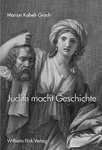 Judith macht Geschichte: Zur Rezeption einer mythischen Gestalt vom 16. bis 19. Jahrhundert