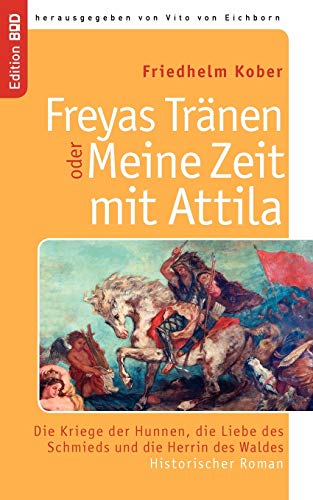 Freyas Tränen oder Meine Zeit mit Attila: Die Kriege der Hunnen, die Liebe des Schmieds und die Herrin des Waldes. Historischer Roman (Edition BoD)