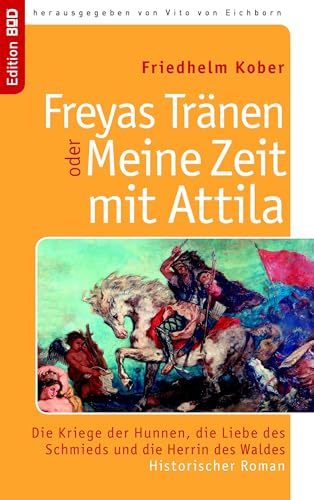 Freyas Tränen oder Meine Zeit mit Attila: Die Kriege der Hunnen, die Liebe des Schmieds und die Herrin des Waldes. Historischer Roman (Edition BoD)