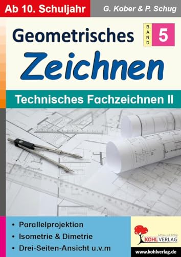 Geometrisches Zeichnen / Band 5: Technisches Fachzeichnen II: Parallelprojektion, Isometrie und Dimetrie, Drei-Seiten-Ansicht u.v.m. von KOHL VERLAG Der Verlag mit dem Baum