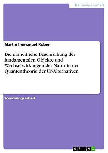 Die einheitliche Beschreibung der fundamentalen Objekte und Wechselwirkungen der Natur in der Quantentheorie der Ur-Alternativen
