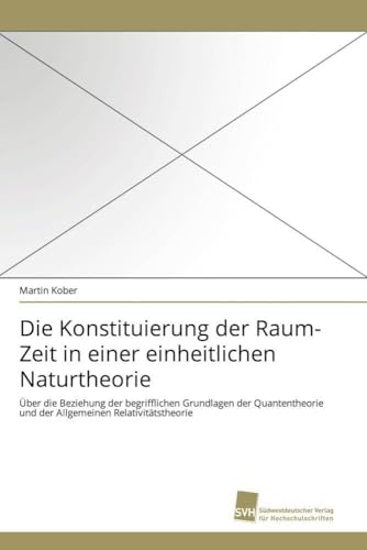 Die Konstituierung der Raum-Zeit in einer einheitlichen Naturtheorie: Über die Beziehung der begrifflichen Grundlagen der Quantentheorie und der Allgemeinen Relativitätstheorie Die Konstituierung der Raum-Zeit in einer einheitlichen Naturtheorie: Über die Beziehung der begrifflichen Grundlagen der Quantentheorie und der Allgemeinen Relativitätstheorie von Sudwestdeutscher Verlag Fur Hochschulschriften AG