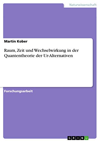 Raum, Zeit und Wechselwirkung in der Quantentheorie der Ur-Alternativen von Grin Verlag