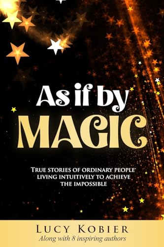 As If By Magic: True Stories of Ordinary People Living Intuitively To Achieve the Impossible As If By Magic: True Stories of Ordinary People Living Intuitively To Achieve the Impossible von She Rises Studios Publishing