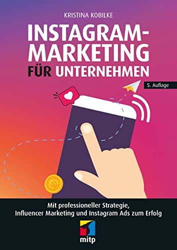 Instagram-Marketing für Unternehmen: Mit professioneller Strategie, Influencer Marketing und Instagram Ads zum Erfolg (mitp Business)