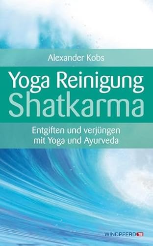 Yoga-Reinigung Shatkarma: Entgiften und verjüngen mit Yoga und Ayurveda von Windpferd Verlagsges.