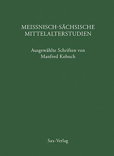 Meißnisch-sächsische Mittelalterstudien: Ausgewählte Schriften von Manfred Kobuch