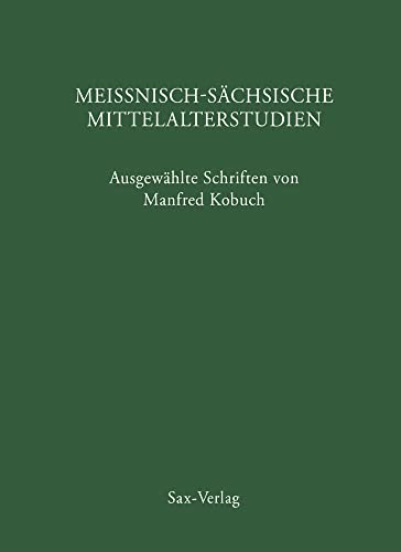 Meißnisch-sächsische Mittelalterstudien: Ausgewählte Schriften von Manfred Kobuch Meißnisch-sächsische Mittelalterstudien: Ausgewählte Schriften von Manfred Kobuch