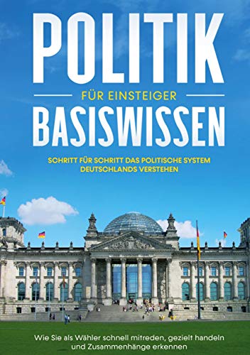 Politik Basiswissen für Einsteiger: Schritt für Schritt das politische System Deutschlands verstehen - Wie Sie als Wähler schnell mitreden, gezielt handeln und Zusammenhänge erkennen Politik Basiswissen für Einsteiger: Schritt für Schritt das politische System Deutschlands verstehen - Wie Sie als Wähler schnell mitreden, gezielt handeln und Zusammenhänge erkennen