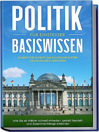 Politik Basiswissen für Einsteiger: Schritt für Schritt das politische System Deutschlands verstehen - Wie Sie als Wähler schnell mitreden, gezielt handeln und Zusammenhänge erkennen von Edition Lunerion