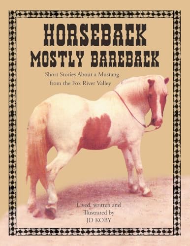 HORSEBACK MOSTLY BAREBACK: Short Stories of a Mustang in the Fox River Valley von Xlibris US