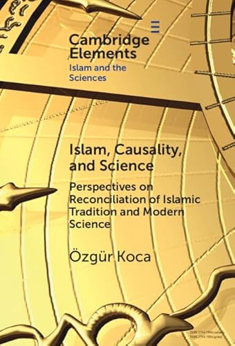 Islam, Causality, and Science: Perspectives on Reconciliation of Islamic Tradition and Modern Science (Elements in Islam and Science) von Cambridge University Press