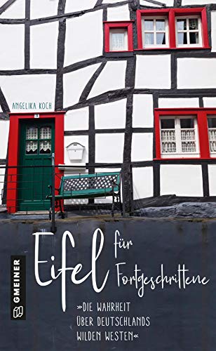 Eifel für Fortgeschrittene: Die Wahrheit über Deutschlands wilden Westen (Regionalgeschichte im GMEINER-Verlag)