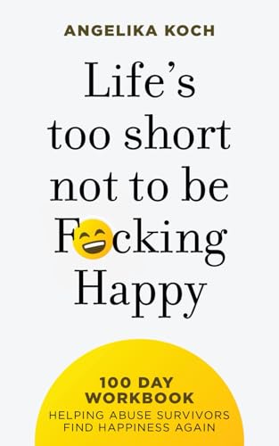 Life Is Too Short Not To Be F*cking Happy: 100 Day Workbook Helping Abuse Survivors Find Happiness Again von Independently published