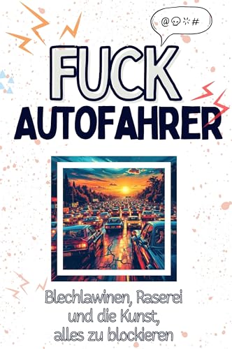 Fuck Autofahrer - Eine Abrechnung - das große Wutbuch. Schimpfen, Ärgern, Aufregen!: Blechlawinen, Raserei und die Kunst, alles zu blockieren von FlipFlop