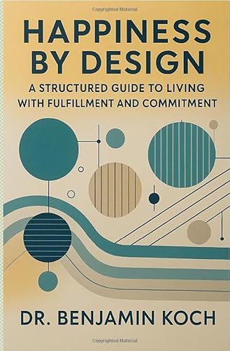 Happiness by Design: A Structured Guide to Living with Fulfillment and Commitment von epubli