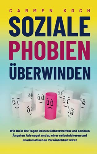 Soziale Phobien überwinden: Wie Du in 100 Tagen Deinen Selbstzweifeln und sozialen Ängsten Ade sagst und zu einer selbstsicheren und charismatischen Persönlichkeit wirst Soziale Phobien überwinden: Wie Du in 100 Tagen Deinen Selbstzweifeln und sozialen Ängsten Ade sagst und zu einer selbstsicheren und charismatischen Persönlichkeit wirst