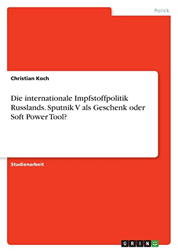 Die internationale Impfstoffpolitik Russlands. Sputnik V als Geschenk oder Soft Power Tool? von Books on Demand