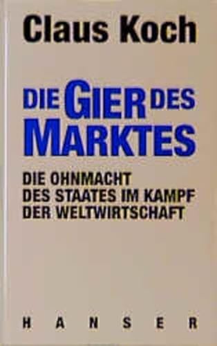 Die Gier des Marktes. Die Ohnmacht des Staates im Kampf der Weltwirtschaft