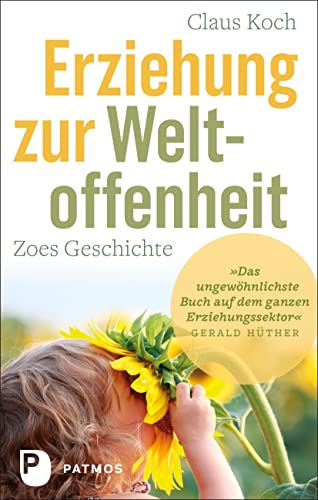 Erziehung zur Weltoffenheit: Zoes Geschichte. Mit einem Geleitwort von Gerald Hüther Erziehung zur Weltoffenheit: Zoes Geschichte. Mit einem Geleitwort von Gerald Hüther von Patmos Verlag