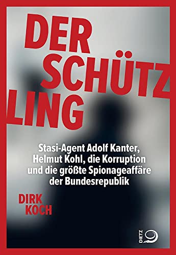 Der Schützling: Stasi-Agent Adolf Kanter, Helmut Kohl, die Korruption und die größte Spionageaffäre der Bundesrepublik von Dietz, J.H.W., Nachf.