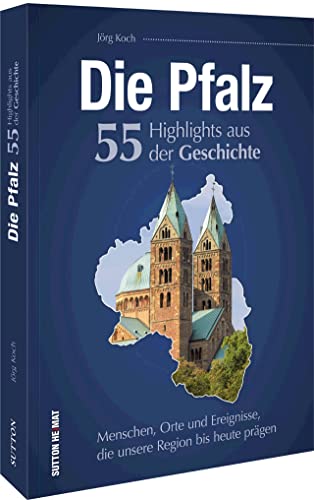 Regionalgeschichte – Die Pfalz. 55 Highlights aus der Geschichte: Eine unterhaltsame Zeitreise zu Menschen, Orten und Geschehnissen, die die Pfalz prägten von Sutton