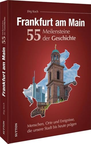 Regionalgeschichte – Frankfurt am Main. 55 Meilensteine der Geschichte: Menschen, Orte und Ereignisse, die unsere Stadt bis heute prägen. (Sutton Heimatarchiv)