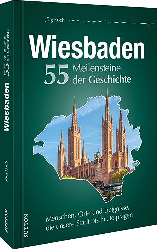 Regionalgeschichte – Wiesbaden. 55 Meilensteine der Geschichte: Menschen, Orte und Ereignisse, die unsere Stadt bis heute prägen (Sutton Heimatarchiv) von Sutton Verlag GmbH