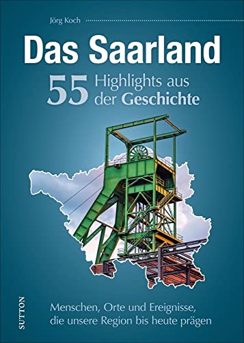 Regionalgeschichte: Das Saarland. 55 Highlights aus der Geschichte: Menschen, Orte und Geschehnisse, die das Saarland prägten. (Sutton Heimatarchiv) von Sutton Verlag GmbH