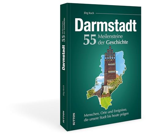 Stadtgeschichte – Darmstadt. 55 Meilensteine der Geschichte: Menschen, Orte und Ereignisse, die unsere Stadt bis heute prägen (Sutton Heimatarchiv) von Sutton,