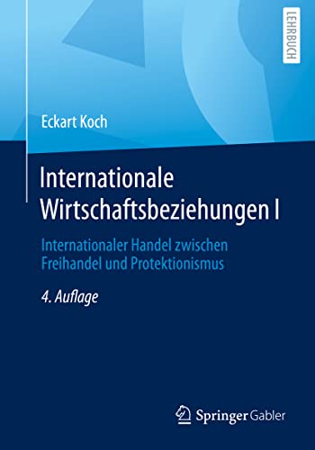 Internationale Wirtschaftsbeziehungen I: Internationaler Handel zwischen Freihandel und Protektionismus von Springer Gabler