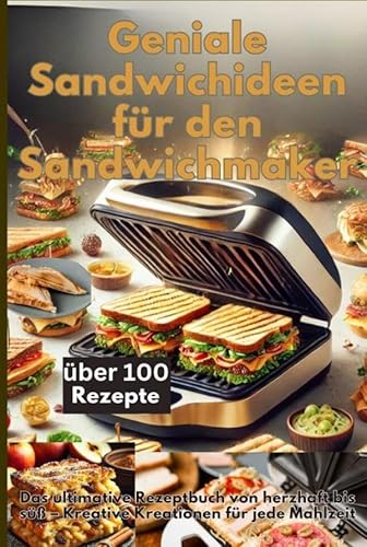 Geniale Sandwichideen für den Sandwichmaker: Das ultimative Rezeptbuch von herzhaft bis süß - Kreative Kreationen für jede Mahlzeit von Bookmundo