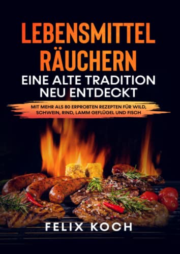 Lebensmittel räuchern - Eine alte Tradition neu entdeckt: mit mehr als 80 erprobten Rezepten für Wild, Schwein, Lamm, Rind, Geflügel und Fisch