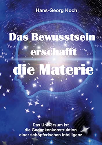 Das Bewusstsein erschafft die Materie: Das Universum ist das Gedankenkonstrukt einer schöpferischen Intelligenz von Books on Demand