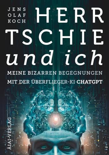 Herr Tschie und ich: Meine bizarren Begegnungen mit der Überflieger-KI ChatGPT