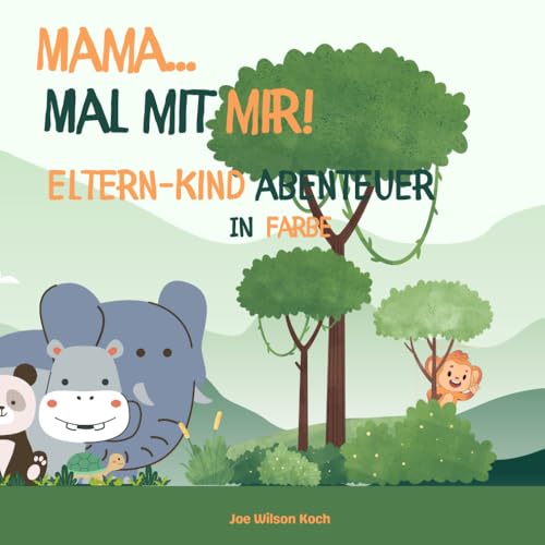 Mama... mal mit mir! Eltern- Kind Abenteuer in Farbe: Kreatives Duo-Malen: Lasst euch gegenseitig inspirieren und eure Fantasie gemeinsam erblühen (Duo Malbücher)