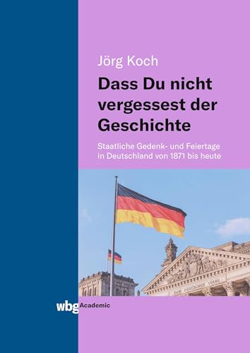 Dass Du nicht vergessest der Geschichte: Staatliche Gedenk- und Feiertage in Deutschland von 1871 bis heute