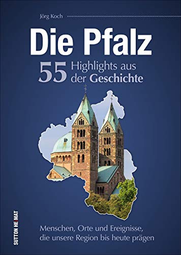 Die Pfalz. 55 Highlights aus der Geschichte: Menschen, Orte und Ereignisse, die unsere Region bis heute prägen