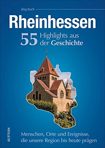 Rheinhessen, 55 Highlights aus der Geschichte, Menschen, Orte und Ereignisse, die unsere Region bis heute prägen, reich bebilderte Meilensteine: ... Region bis heute prägen (Sutton Heimatarchiv) von Sutton