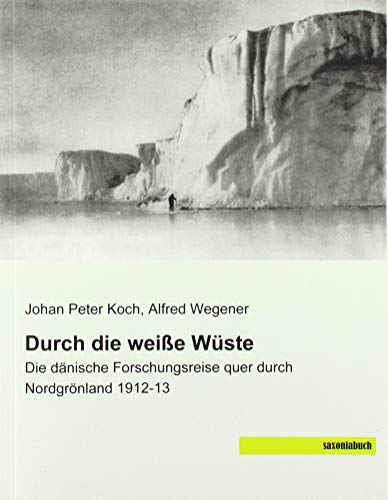 Durch die weiße Wüste: Die dänische Forschungsreise quer durch Nordgrönland 1912-13